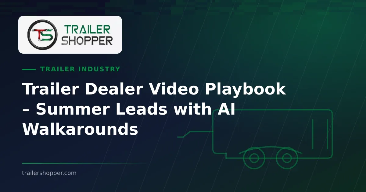 Trailer Dealer Video Playbook – Summer Leads with AI Walkarounds