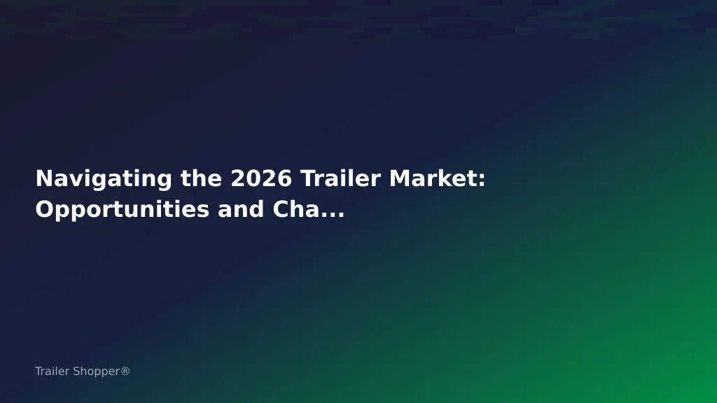 Navigating the 2026 Trailer Market: Opportunities and Challenges for Dealers: Dealer Edition